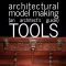 Architectural Model Making – Tools – An Architect’s Guide (part 3)