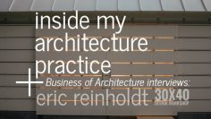 Inside my Architecture Practice : Business of Architecture Interview with Eric Reinholdt of 30X40