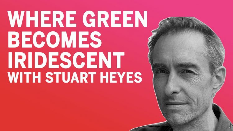 Where Green Becomes Iridescent with Stuart Heyes