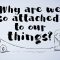 Why are we so attached to our things? – Christian Jarrett