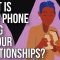 What Is Your Phone Doing to Your Relationships?