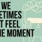 Why We Sometimes Don’t Feel ‘In The Moment’